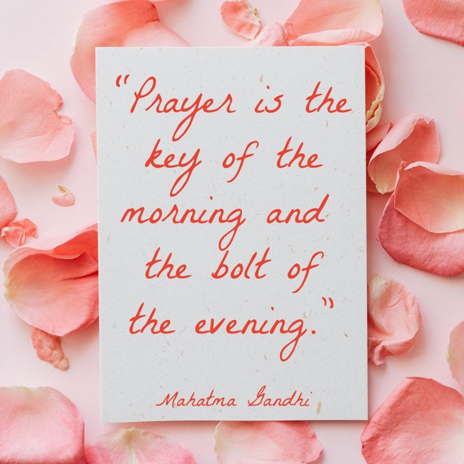 “Prayer is the key of the morning and the bolt of the evening.” - Mahatma Gandhi