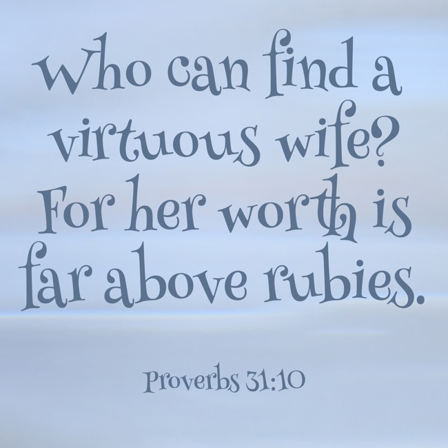 Who can find a virtuous wife? For her worth is far above rubies. - Proverbs 31:10