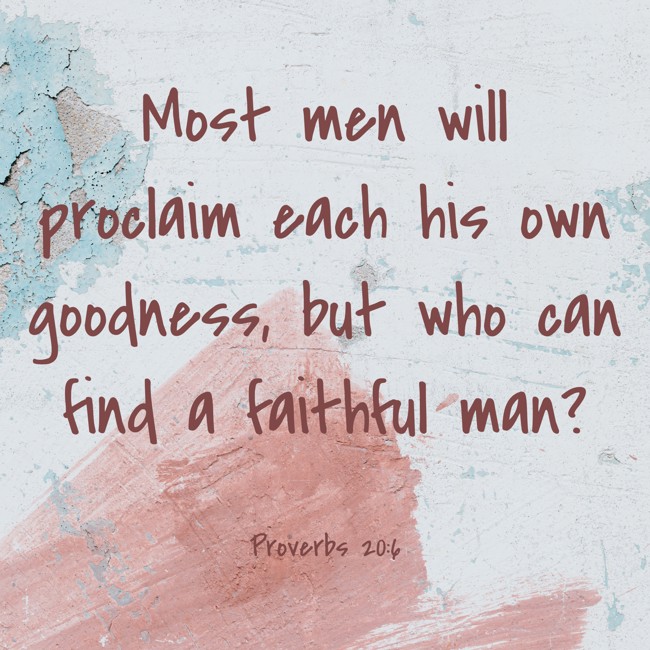 Most men will proclaim each his own goodness, but who can find a faithful man? - Proverbs 20:6
