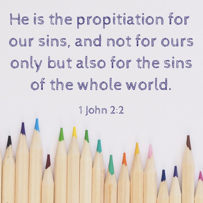He is the propitiation for our sins, and not for ours only but also for the sins of the whole world. - 1 John 2:2
