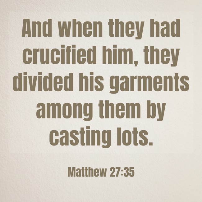And when they had crucified him, they divided his garments among them by casting lots. - Matthew 27:35