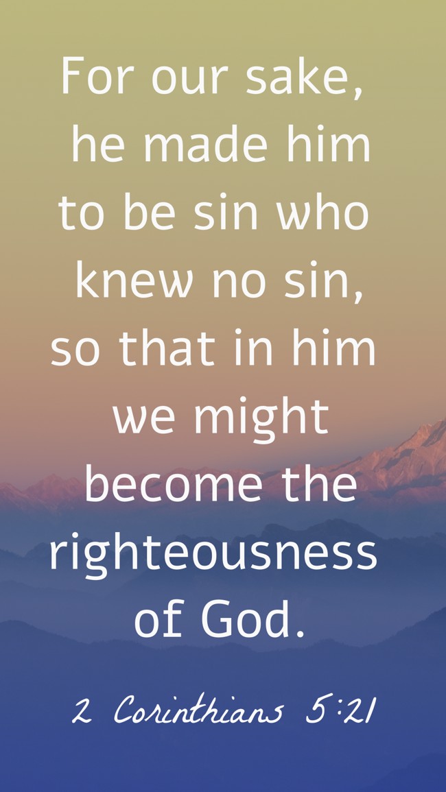For our sake, he made him to be sin who knew no sin, so that in him we might become the righteousness of God. - 2 Corinthians 5:21