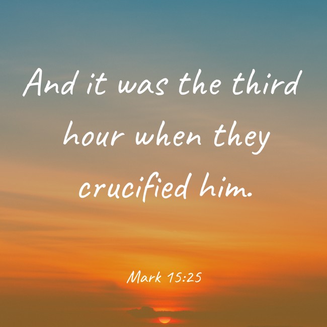 And it was the third hour when they crucified him. - Mark 15:25