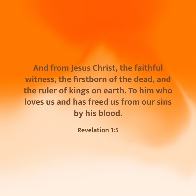 And from Jesus Christ, the faithful witness, the firstborn of the dead, and the ruler of kings on earth. To him who loves us and has freed us from our sins by his blood. - Revelation 1:5