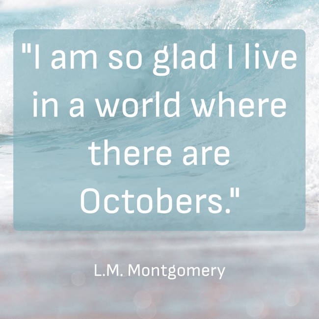 I am so glad I live in a world where there are Octobers. - L.M. Montgomery