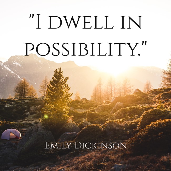I dwell in possibility. - Emily Dickinson