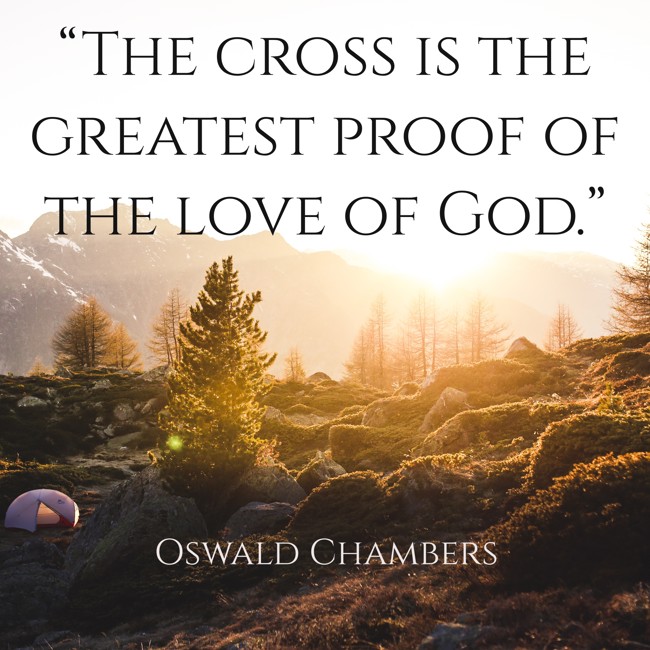 “The cross is the greatest proof of the love of God.” - Oswald Chambers