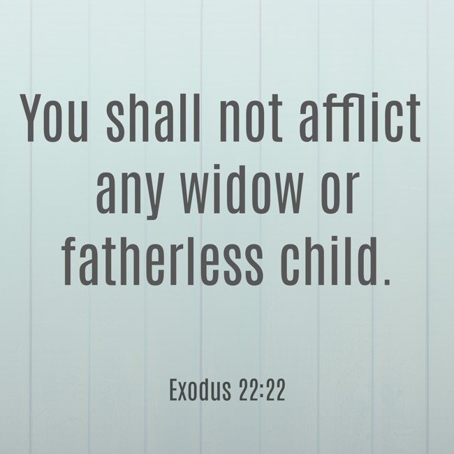 You shall not afflict any widow or fatherless child. - Exodus 22:22