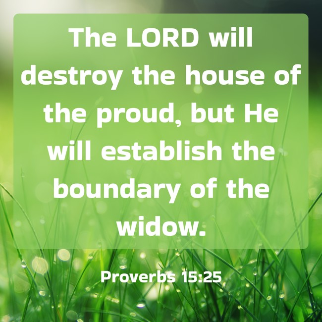 The LORD will destroy the house of the proud, but He will establish the boundary of the widow. - Proverbs 15:25