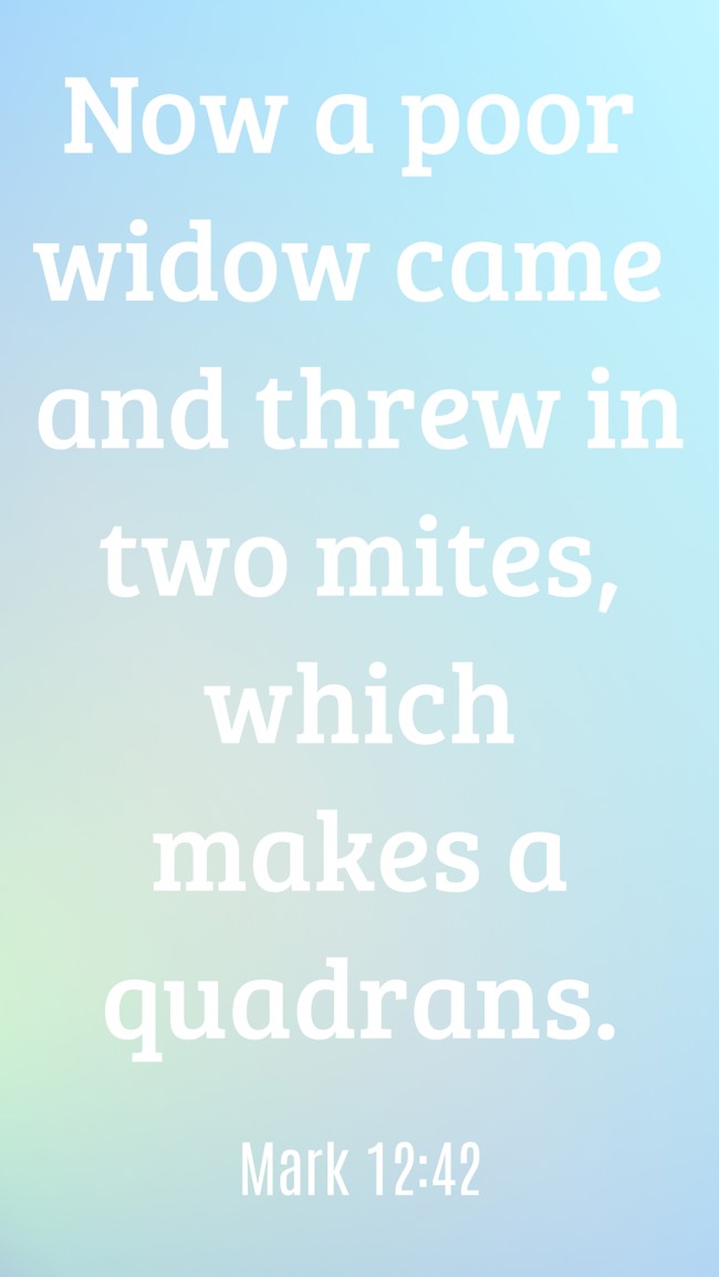 Now a poor widow came and threw in two mites, which makes a quadrans. - Mark 12:42