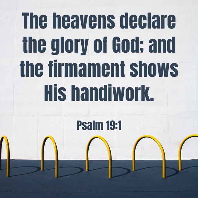 The heavens declare the glory of God; and the firmament shows His handiwork. - Psalm 19:1