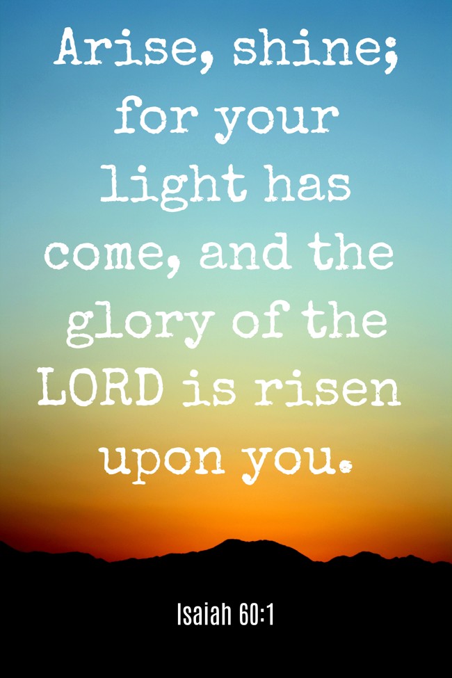 Arise, shine; for your light has come, and the glory of the LORD is risen upon you. - Isaiah 60:1