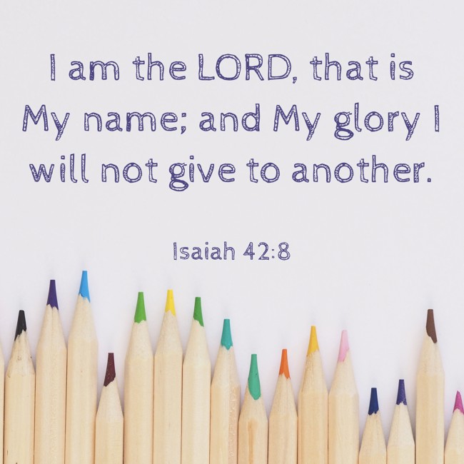 I am the LORD, that is My name; and My glory I will not give to another. - Isaiah 42:8
