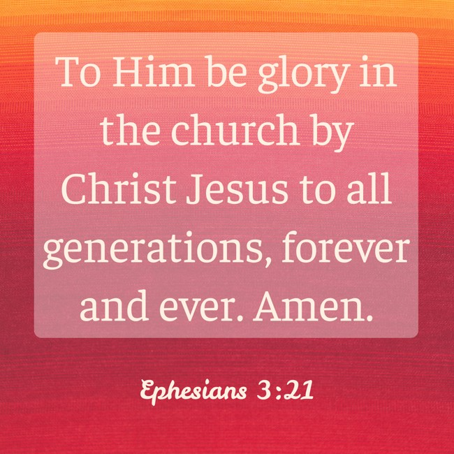 To Him be glory in the church by Christ Jesus to all generations, forever and ever. Amen. - Ephesians 3:21