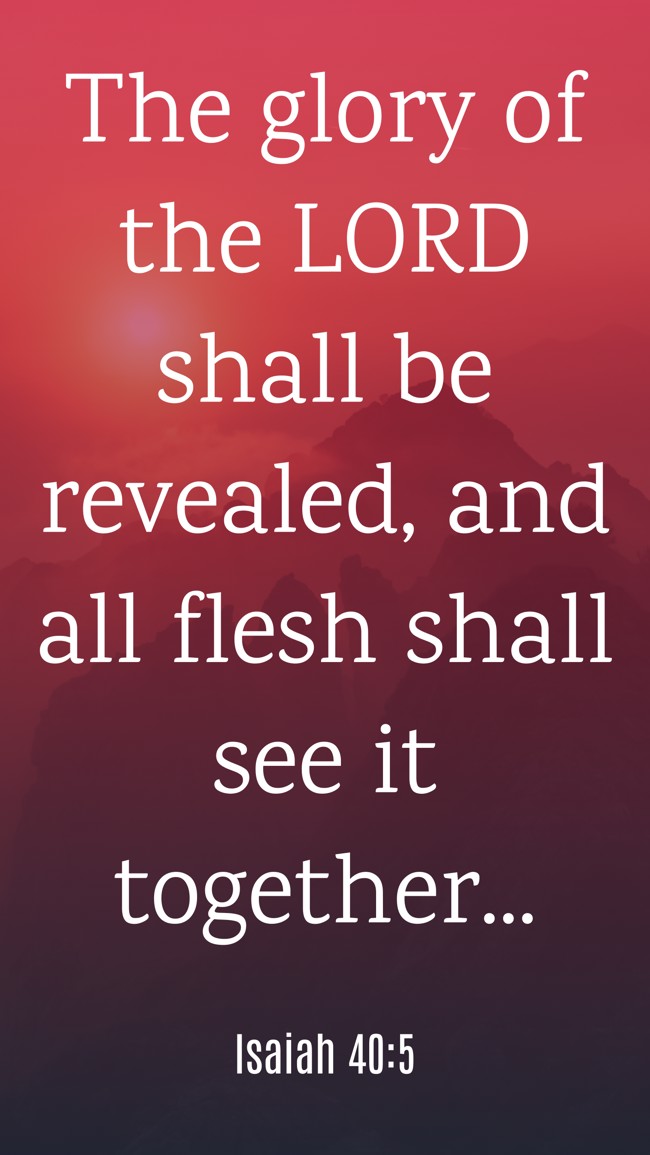The glory of the LORD shall be revealed, and all flesh shall see it together... - Isaiah 40:5