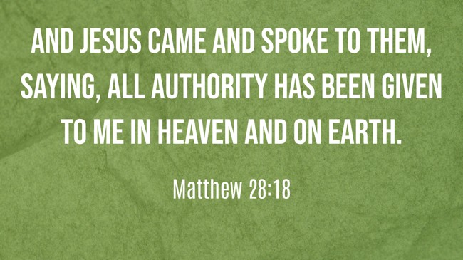And Jesus came and spoke to them, saying, All authority has been given to Me in heaven and on earth. - Matthew 28:18