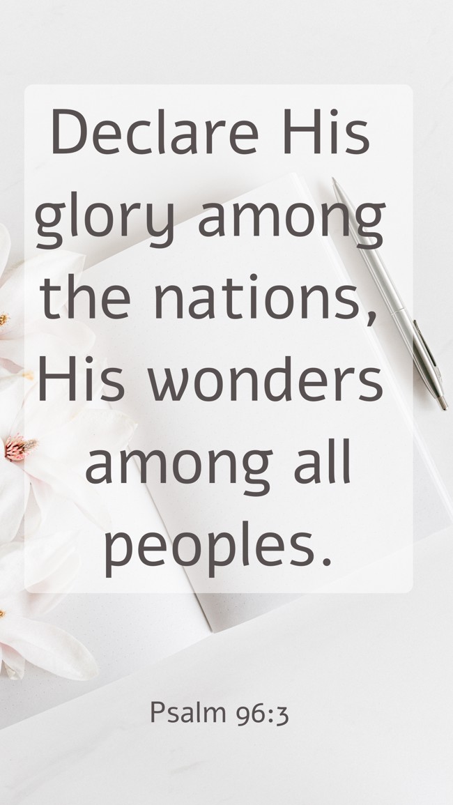 Declare His glory among the nations, His wonders among all peoples. - Psalm 96:3