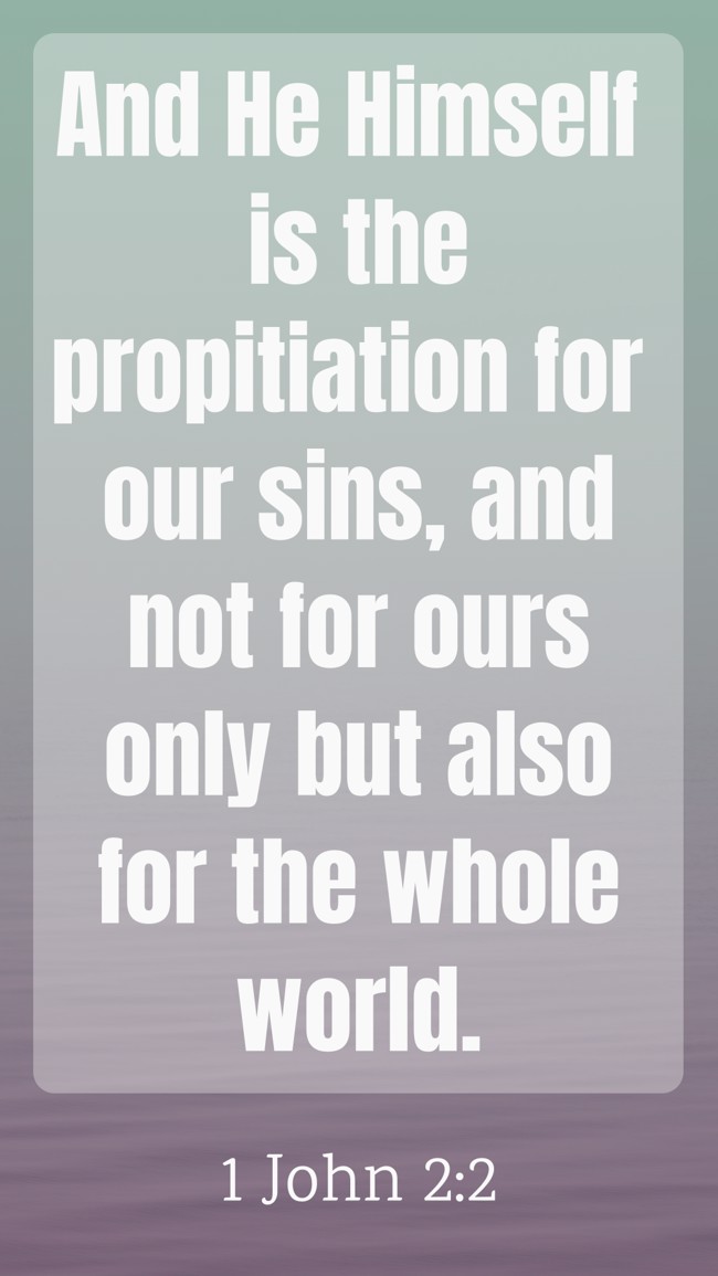 And He Himself is the propitiation for our sins, and not for ours only but also for the whole world. - 1 John 2:2