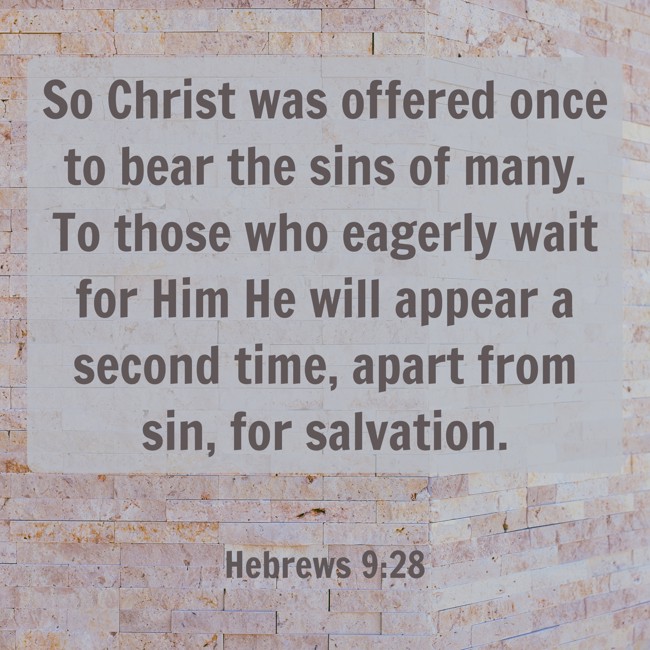 So Christ was offered once to bear the sins of many. To those who eagerly wait for Him He will appear a second time, apart from sin, for salvation. - Hebrews 9:28