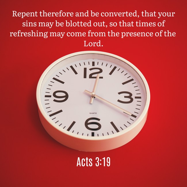 Repent therefore and be converted, that your sins may be blotted out, so that times of refreshing may come from the presence of the Lord. - Acts 3:19