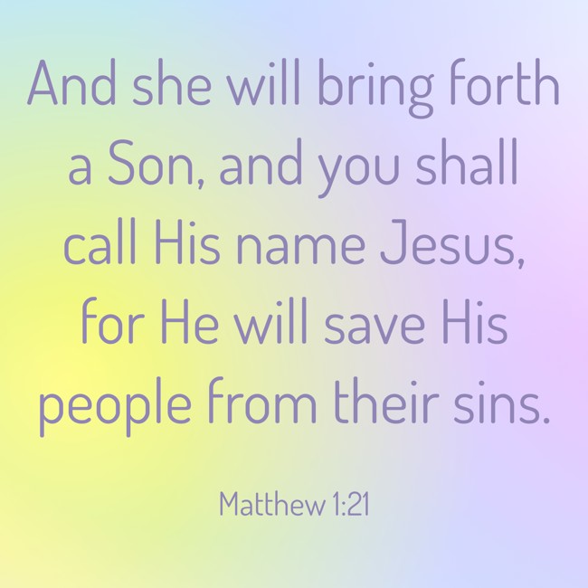 And she will bring forth a Son, and you shall call His name Jesus, for He will save His people from their sins. - Matthew 1:21
