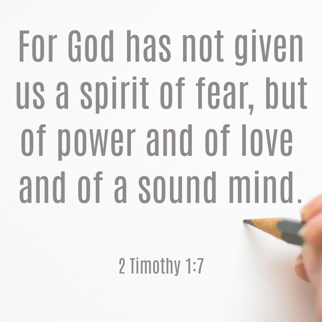 For God has not given us a spirit of fear, but of power and of love and of a sound mind. - 2 Timothy 1:7