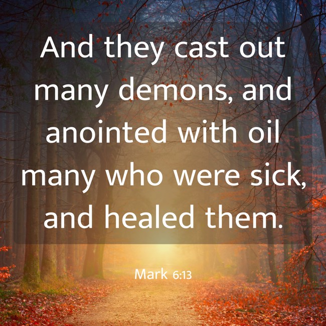 And they cast out many demons, and anointed with oil many who were sick, and healed them. - Mark 6:13