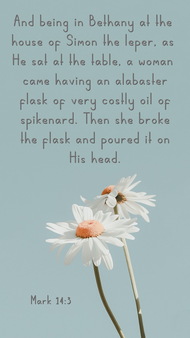 And being in Bethany at the house of Simon the leper, as He sat at the table, a woman came having an alabaster flask of very costly oil of spikenard. Then she broke the flask and poured it on His head. - Mark 14:3