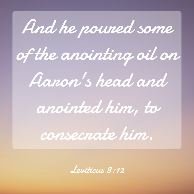And he poured some of the anointing oil on Aaron's head and anointed him, to consecrate him. - Leviticus 8:12