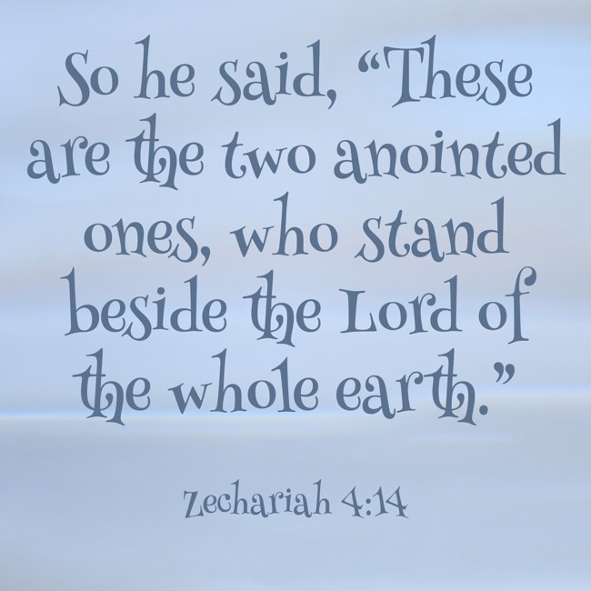 So he said, “These are the two anointed ones, who stand beside the Lord of the whole earth.” - Zechariah 4:14