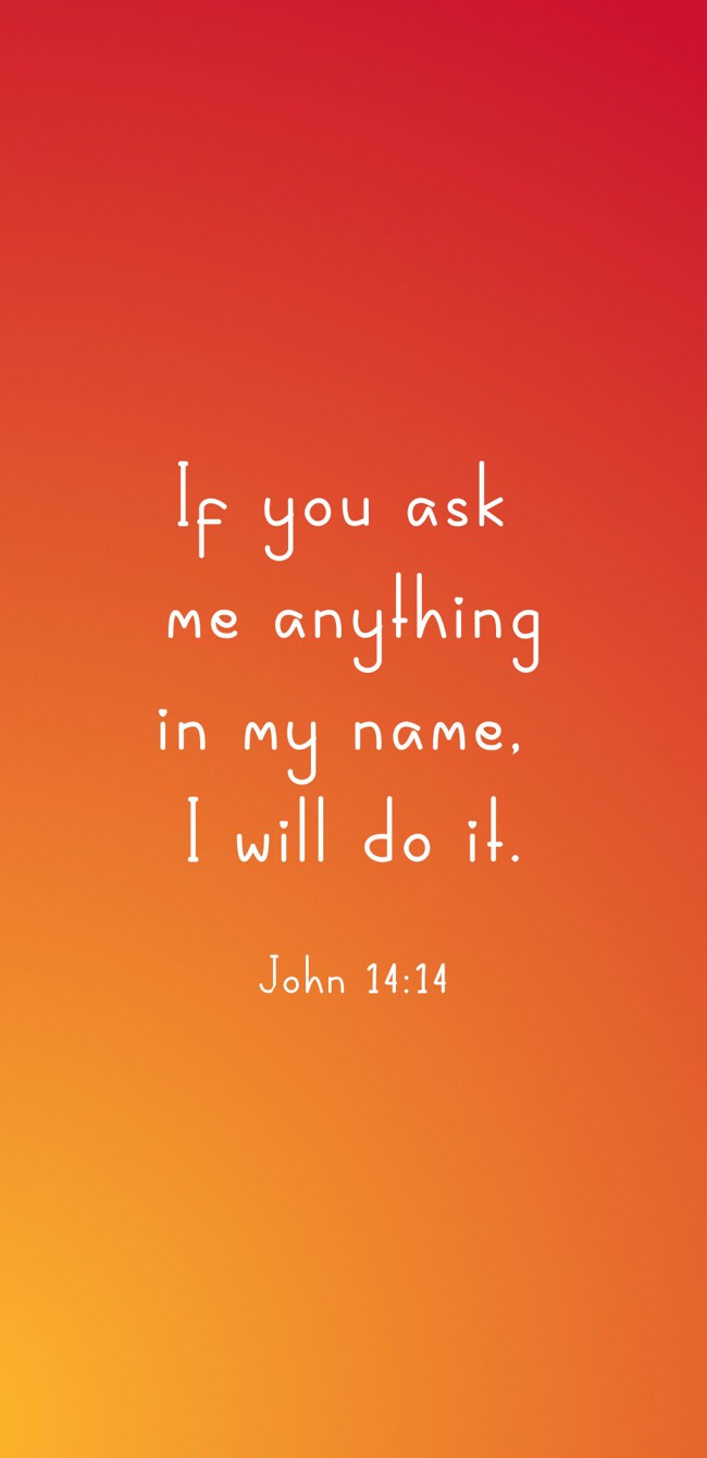 If you ask me anything in my name, I will do it. - John 14:14