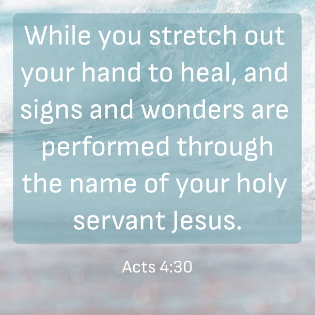 While you stretch out your hand to heal, and signs and wonders are performed through the name of your holy servant Jesus. - Acts 4:30