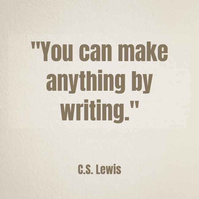 You can make anything by writing. - C.S. Lewis