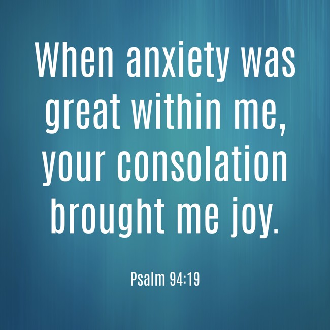 When anxiety was great within me, your consolation brought me joy. - Psalm 94:19