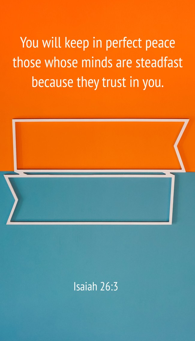 You will keep in perfect peace those whose minds are steadfast because they trust in you. - Isaiah 26:3