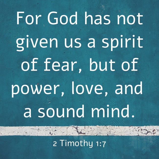 For God has not given us a spirit of fear, but of power, love, and a sound mind. - 2 Timothy 1:7
