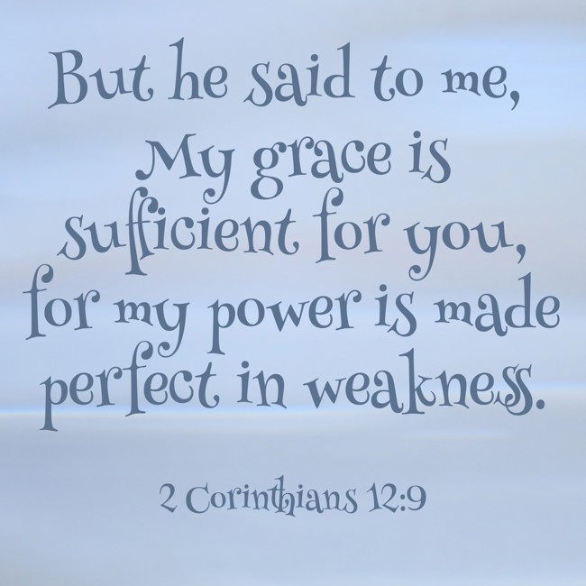 But he said to me, My grace is sufficient for you, for my power is made perfect in weakness. - 2 Corinthians 12:9