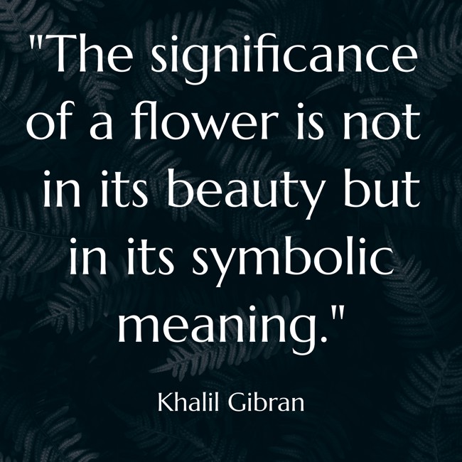 The significance of a flower is not in its beauty but in its symbolic meaning. - Khalil Gibran