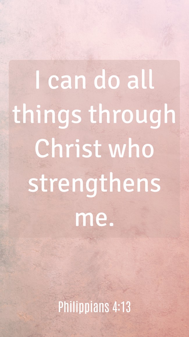 I can do all things through Christ who strengthens me. - Philippians 4:13