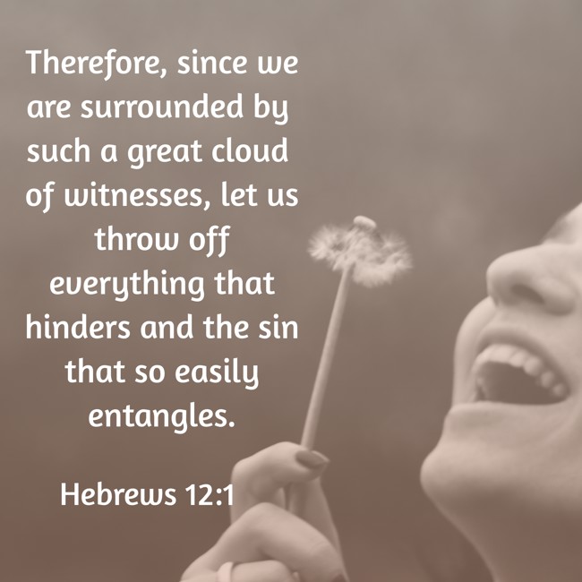Therefore, since we are surrounded by such a great cloud of witnesses, let us throw off everything that hinders and the sin that so easily entangles. - Hebrews 12:1