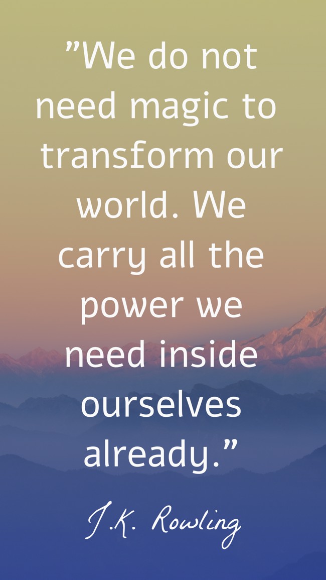 We do not need magic to transform our world. We carry all the power we need inside ourselves already. - J.K. Rowling