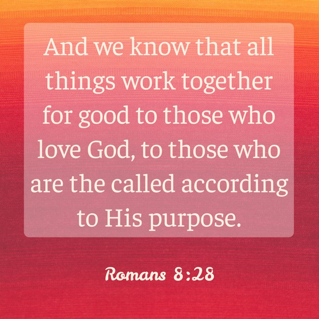 And we know that all things work together for good to those who love God, to those who are the called according to His purpose. - Romans 8:28