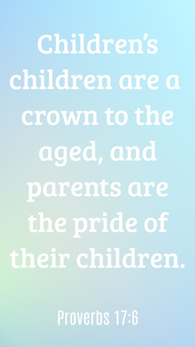 Children’s children are a crown to the aged, and parents are the pride of their children. - Proverbs 17:6