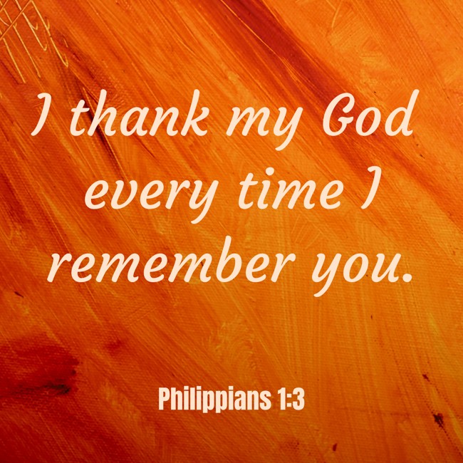 I thank my God every time I remember you. - Philippians 1:3