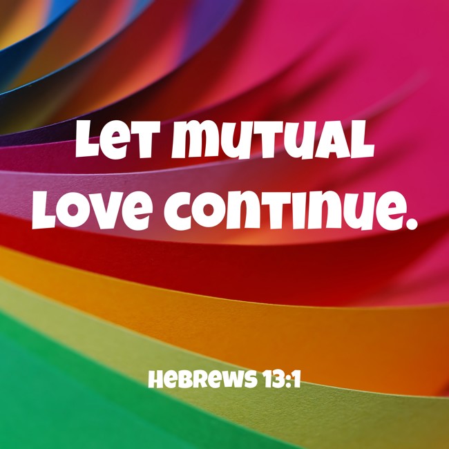 Let mutual love continue. - Hebrews 13:1
