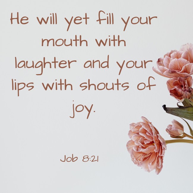 He will yet fill your mouth with laughter and your lips with shouts of joy. - Job 8:21