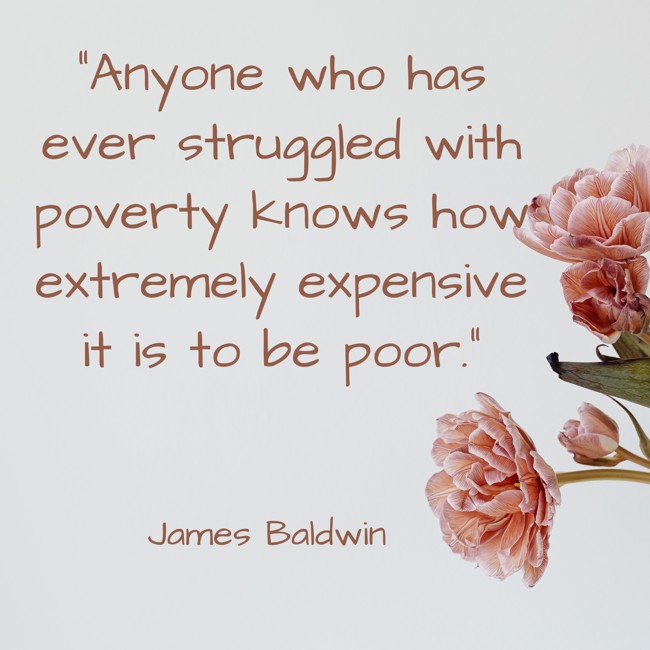 Anyone who has ever struggled with poverty knows how extremely expensive it is to be poor. - James Baldwin