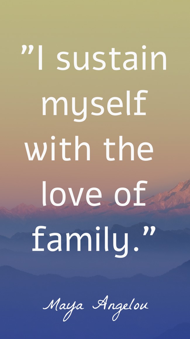 I sustain myself with the love of family. - Maya Angelou