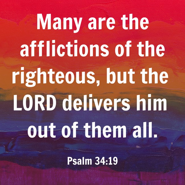 Many are the afflictions of the righteous, but the LORD delivers him out of them all. - Psalm 34:19