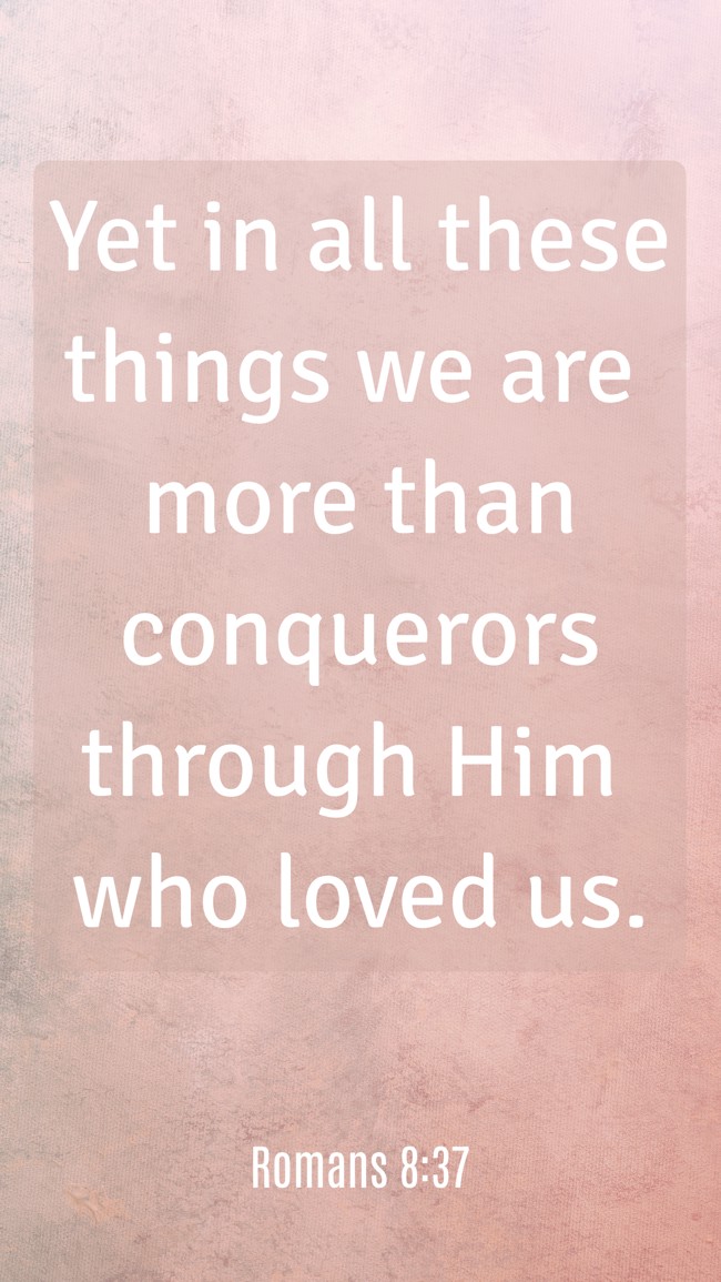 Yet in all these things we are more than conquerors through Him who loved us. - Romans 8:37
